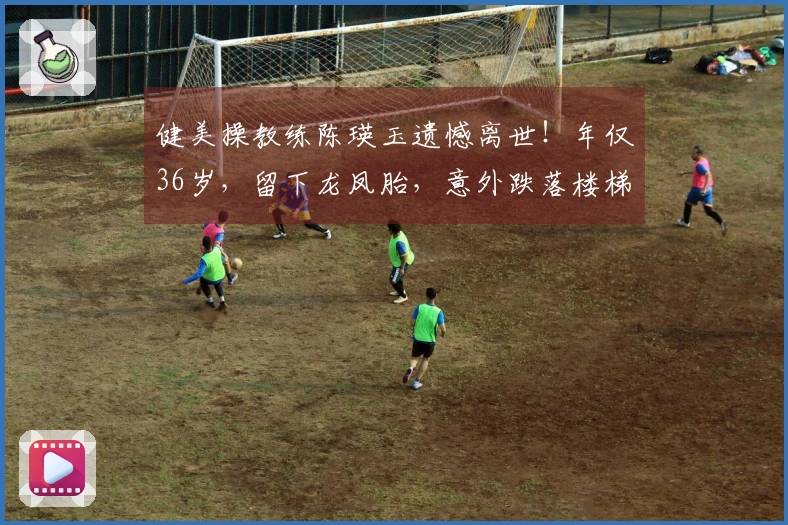 健美操教练陈瑛玉遗憾离世！年仅36岁，留下龙凤胎，意外跌落楼梯，学生们曝出更多细节