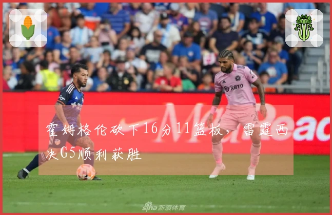 霍姆格伦砍下16分11篮板，雷霆西决G5顺利获胜